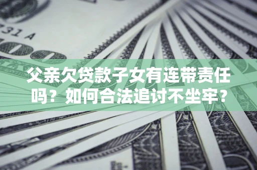 武汉父亲欠贷款子女有连带责任吗？如何合法追讨不坐牢？
