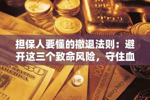 武汉担保人要懂的撤退法则：避开这三个致命风险，守住血汗钱