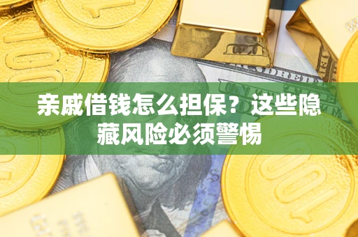 武汉亲戚借钱怎么担保？这些隐藏风险必须警惕