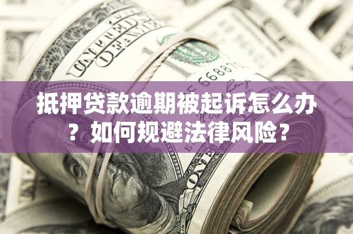 武汉抵押贷款逾期被起诉怎么办？如何规避法律风险？