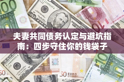 武汉夫妻共同债务认定与避坑指南：四步守住你的钱袋子