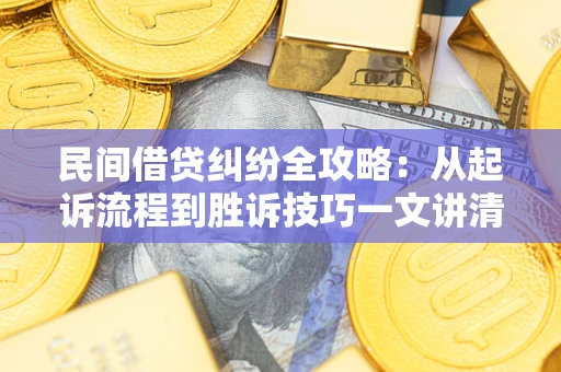 武汉民间借贷纠纷全攻略：从起诉流程到胜诉技巧一文讲清
