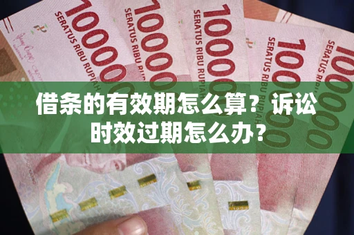 武汉借条的有效期怎么算？诉讼时效过期怎么办？