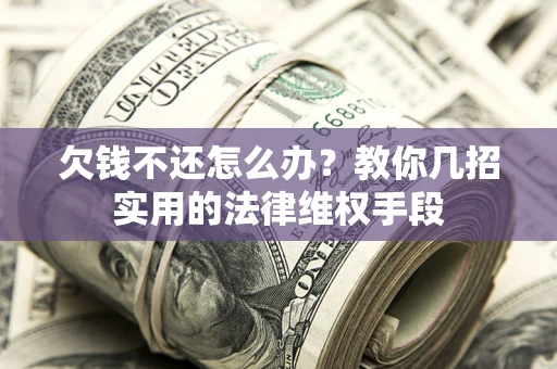武汉欠钱不还怎么办？教你几招实用的法律维权手段