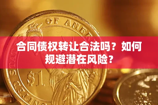 武汉合同债权转让合法吗？如何规避潜在风险？