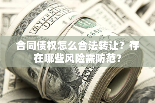 武汉合同债权怎么合法转让？存在哪些风险需防范？