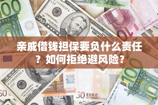 武汉亲戚借钱担保要负什么责任？如何拒绝避风险？