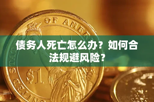 武汉债务人死亡怎么办？如何合法规避风险？