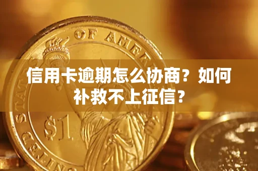 武汉信用卡逾期怎么协商？如何补救不上征信？