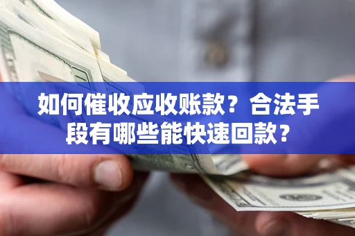 武汉如何催收应收账款？合法手段有哪些能快速回款？