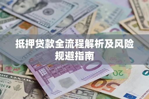 武汉抵押贷款全流程解析及风险规避指南