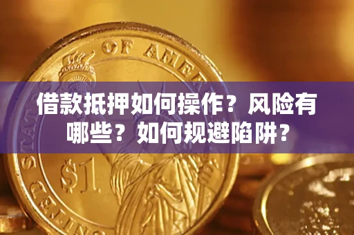 武汉借款抵押如何操作?风险有哪些?如何规避陷阱? 武汉借款抵押如何操作?风险有哪些?如何规避陷阱?