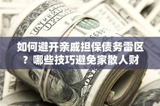 武汉如何避开亲戚担保债务雷区？哪些技巧避免家散人财