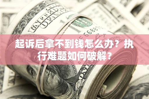武汉起诉后拿不到钱怎么办？执行难题如何破解？
