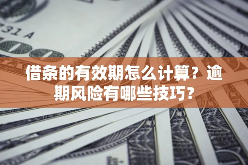 武汉借条的有效期怎么计算？逾期风险有哪些技巧？