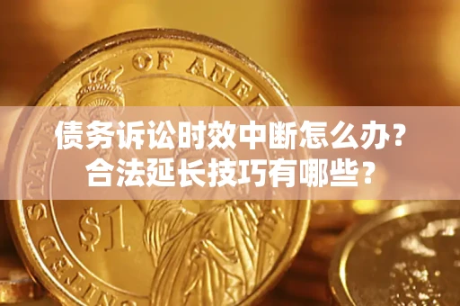 武汉债务诉讼时效中断怎么办？合法延长技巧有哪些？