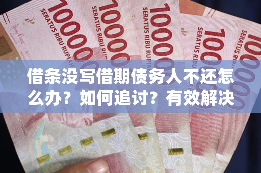 武汉借条没写借期债务人不还怎么办？如何追讨？有效解决方案！
