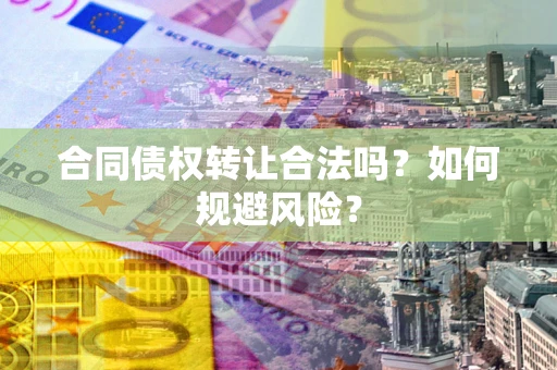 武汉合同债权转让合法吗？如何规避风险？