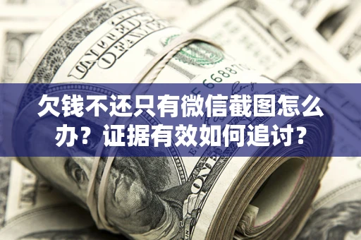 武汉欠钱不还只有微信截图怎么办？证据有效如何追讨？