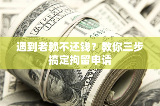 武汉遇到老赖不还钱？教你三步搞定拘留申请