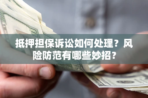 武汉抵押担保诉讼如何处理？风险防范有哪些妙招？
