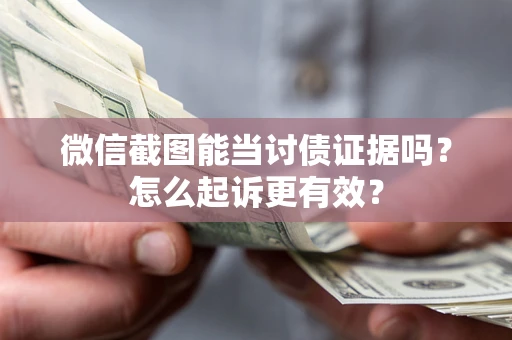 武汉微信截图能当讨债证据吗？怎么起诉更有效？