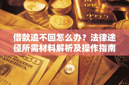 武汉借款追不回怎么办?法律途径所需材料解析及操作指南 武汉借款追不回怎么办?法律途径所需材料解析及操作指南