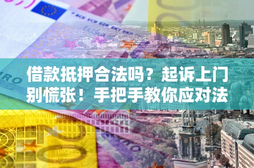 武汉借款抵押合法吗？起诉上门别慌张！手把手教你应对法律程序
