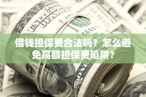 武汉借钱担保费合法吗？怎么避免高额担保费陷阱？