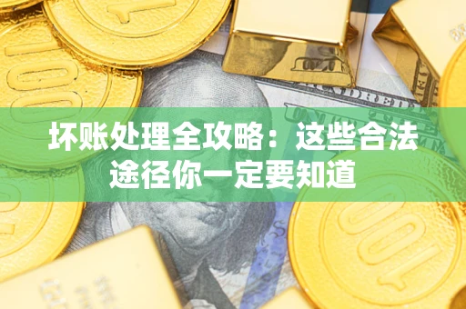 武汉坏账处理全攻略：这些合法途径你一定要知道
