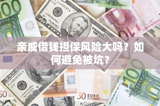 武汉亲戚借钱担保风险大吗？如何避免被坑？