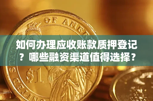 武汉如何办理应收账款质押登记？哪些融资渠道值得选择？