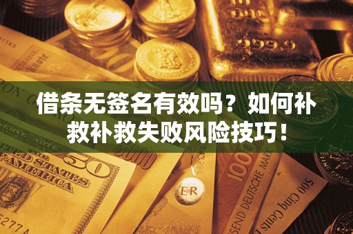 武汉借条无签名有效吗？如何补救补救失败风险技巧！