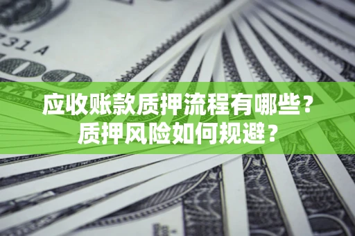 武汉应收账款质押流程有哪些？质押风险如何规避？