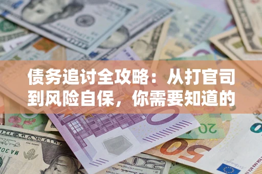 武汉债务追讨全攻略：从打官司到风险自保，你需要知道的法律智慧