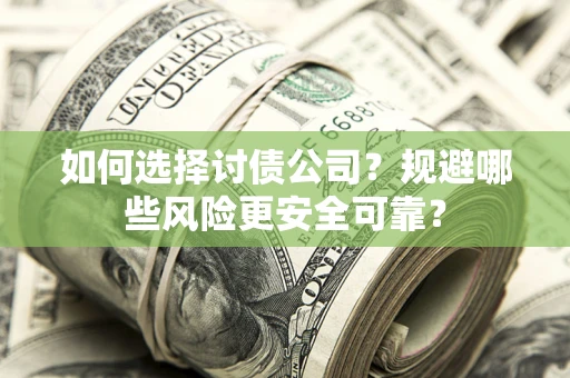武汉如何选择讨债公司？规避哪些风险更安全可靠？