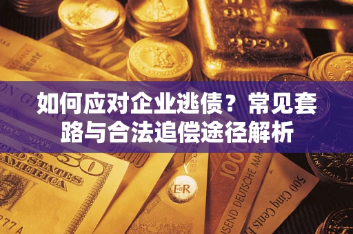 武汉如何应对企业逃债？常见套路与合法追偿途径解析