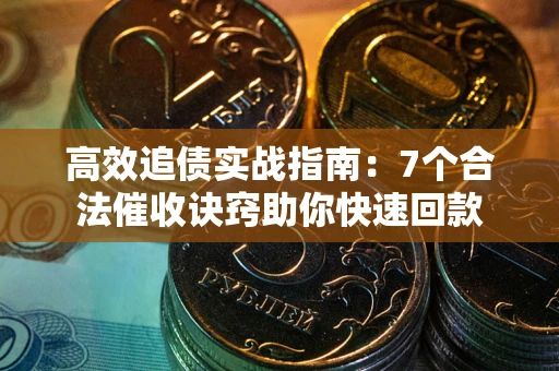 武汉高效追债实战指南：7个合法催收诀窍助你快速回款