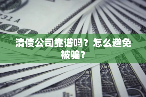 武汉清债公司靠谱吗？怎么避免被骗？