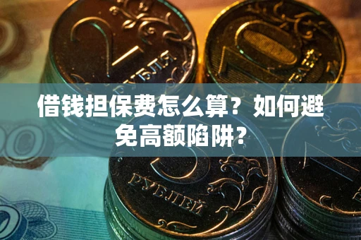 武汉借钱担保费怎么算？如何避免高额陷阱？