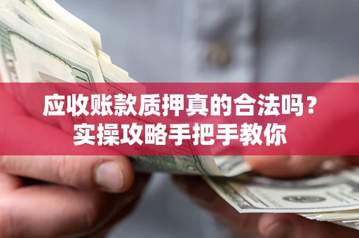 武汉应收账款质押真的合法吗？实操攻略手把手教你