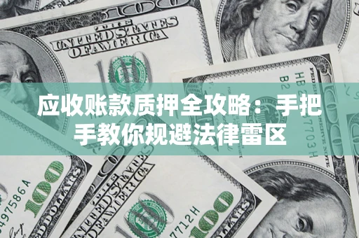 武汉应收账款质押全攻略：手把手教你规避法律雷区