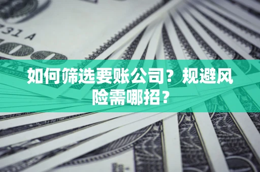 武汉如何筛选要账公司？规避风险需哪招？