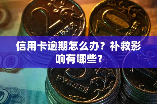 武汉信用卡逾期怎么办？补救影响有哪些？