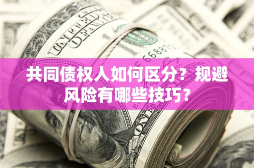 武汉共同债权人如何区分？规避风险有哪些技巧？
