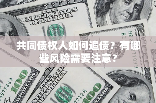 武汉共同债权人如何追债？有哪些风险需要注意？