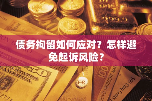 武汉债务拘留如何应对？怎样避免起诉风险？