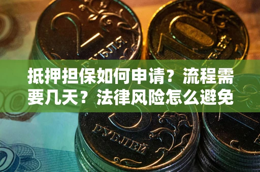 武汉抵押担保如何申请？流程需要几天？法律风险怎么避免？避坑指南
