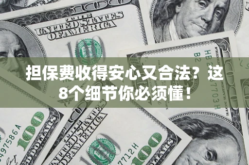 武汉担保费收得安心又合法？这8个细节你必须懂！