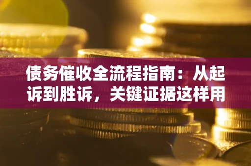 武汉债务催收全流程指南：从起诉到胜诉，关键证据这样用